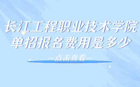 长江工程职业技术学院单招报名费用