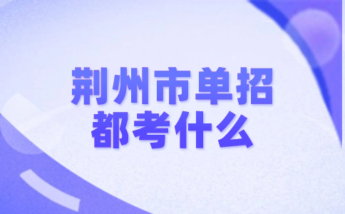 荆州市单招都考什么?