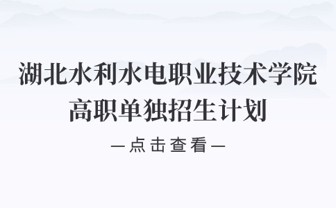 2024年湖北水利水电职业技术学院高职单独招生计划及收费标准